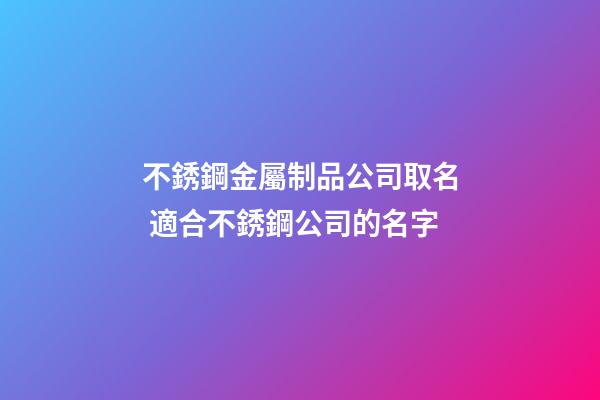 不銹鋼金屬制品公司取名 適合不銹鋼公司的名字